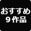 おすすめ９作品